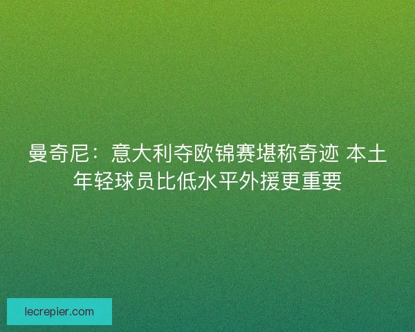 曼奇尼:意大利夺欧锦赛堪称奇迹 本土年轻球员比低水平外援更重要 曼奇尼:意大利夺欧锦赛堪称奇迹 本土年轻球员比低水平外援更重要