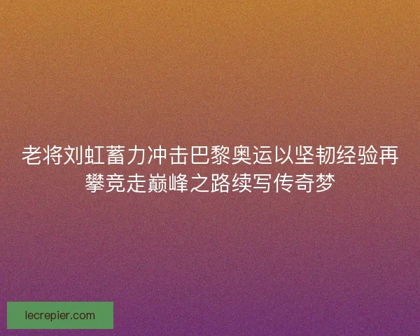老将刘虹蓄力冲击巴黎奥运以坚韧经验再攀竞走巅峰之路续写传奇梦 老将刘虹蓄力冲击巴黎奥运以坚韧经验再攀竞走巅峰之路续写传奇梦
