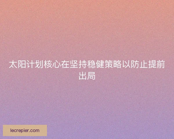 太阳计划核心在坚持稳健策略以防止提前出局